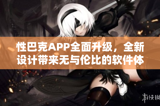 性巴克APP全面升級，全新設計帶來無與倫比的軟件體驗