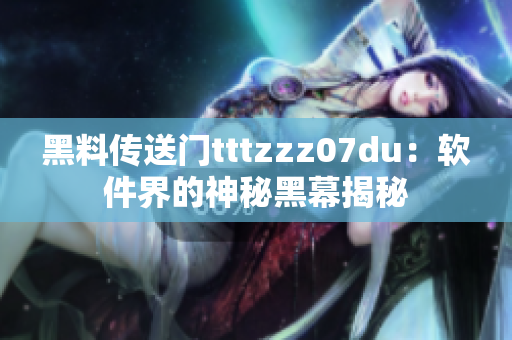 黑料傳送門tttzzz07du：軟件界的神秘黑幕揭秘