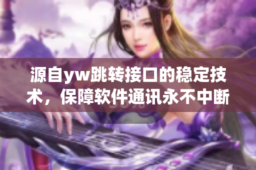 源自yw跳轉(zhuǎn)接口的穩(wěn)定技術(shù)，保障軟件通訊永不中斷