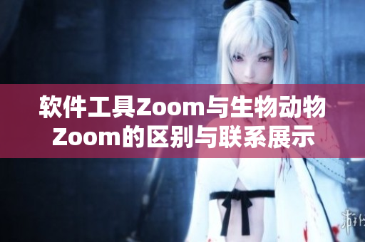 軟件工具Zoom與生物動(dòng)物Zoom的區(qū)別與聯(lián)系展示