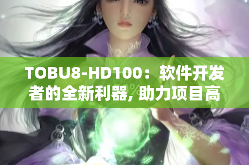 TOBU8-HD100：軟件開(kāi)發(fā)者的全新利器, 助力項(xiàng)目高效實(shí)現(xiàn)