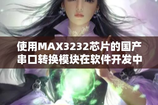 使用MAX3232芯片的國產(chǎn)串口轉(zhuǎn)換模塊在軟件開發(fā)中的應(yīng)用