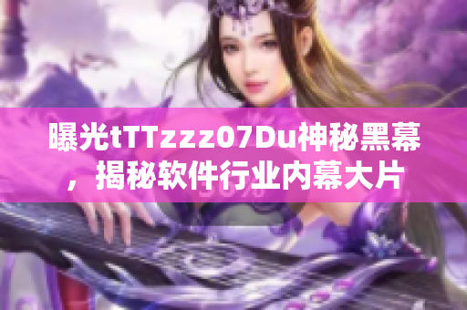 曝光tTTzzz07Du神秘黑幕，揭秘軟件行業(yè)內(nèi)幕大片