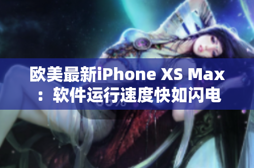 歐美最新iPhone XS Max：軟件運行速度快如閃電