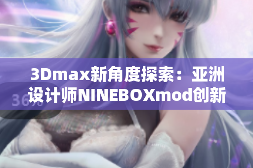 3Dmax新角度探索：亞洲設(shè)計(jì)師NINEBOXmod創(chuàng)新揭秘