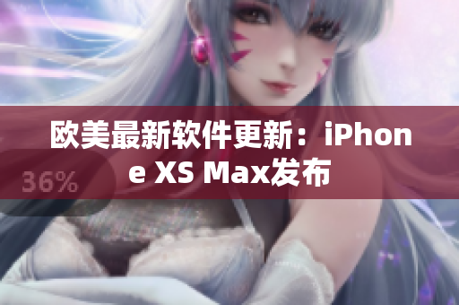 歐美最新軟件更新：iPhone XS Max發(fā)布