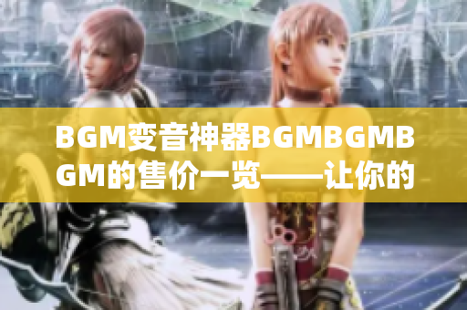 BGM變音神器BGMBGMBGM的售價(jià)一覽——讓你的軟件音效無限制