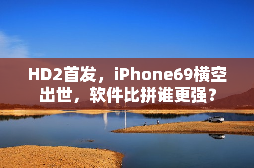 HD2首發(fā)，iPhone69橫空出世，軟件比拼誰更強？