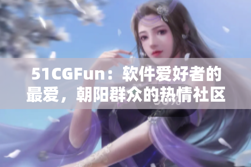 51CGFun：軟件愛好者的最愛，朝陽群眾的熱情社區(qū)