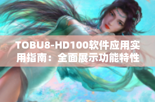 TOBU8-HD100軟件應用實用指南：全面展示功能特性和操作技巧