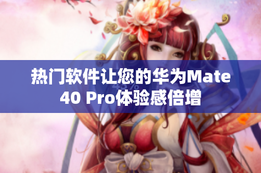 熱門軟件讓您的華為Mate40 Pro體驗(yàn)感倍增