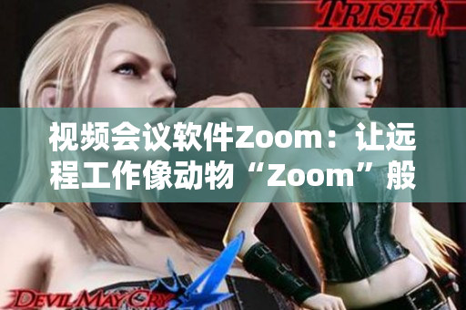 視頻會(huì)議軟件Zoom：讓遠(yuǎn)程工作像動(dòng)物“Zoom”般靈活