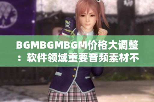 BGMBGMBGM價格大調整：軟件領域重要音頻素材不容錯過