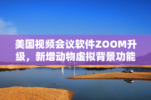 美國視頻會(huì)議軟件ZOOM升級(jí)，新增動(dòng)物虛擬背景功能