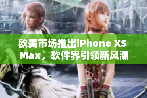 歐美市場推出iPhone XS Max，軟件界引領(lǐng)新風潮