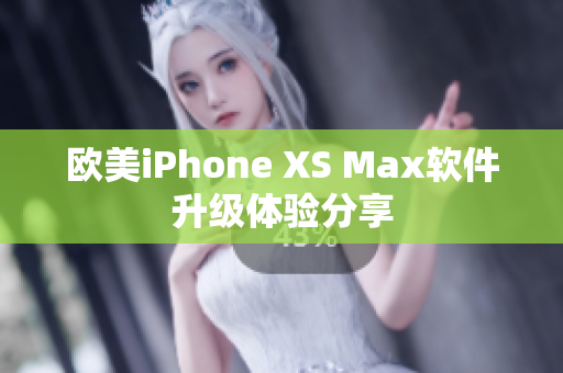 歐美iPhone XS Max軟件升級(jí)體驗(yàn)分享