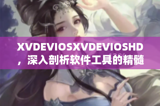 XVDEVIOSXVDEVIOSHD，深入剖析軟件工具的精髓