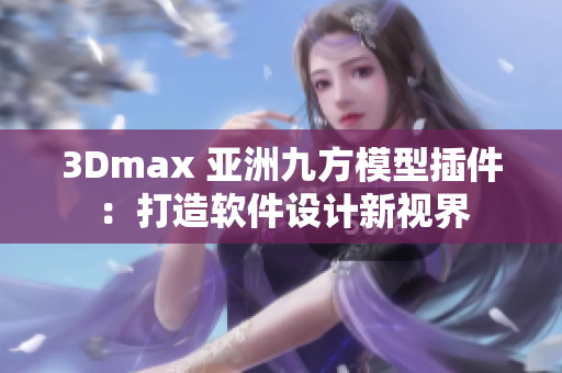 3Dmax 亞洲九方模型插件：打造軟件設(shè)計(jì)新視界