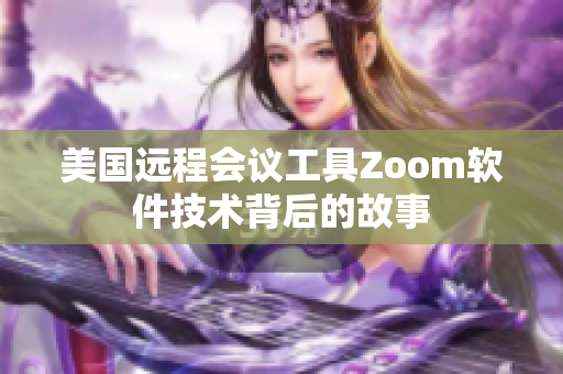 美國(guó)遠(yuǎn)程會(huì)議工具Zoom軟件技術(shù)背后的故事