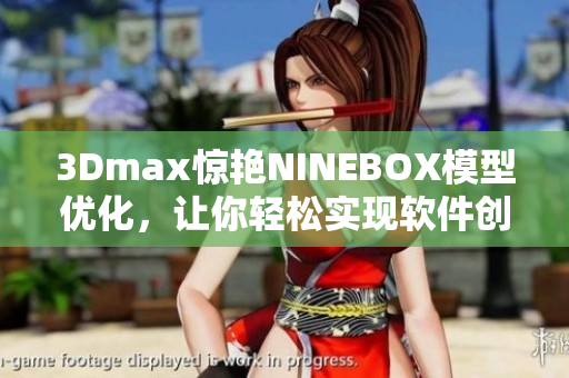 3Dmax驚艷NINEBOX模型優(yōu)化，讓你輕松實現(xiàn)軟件創(chuàng)意設計