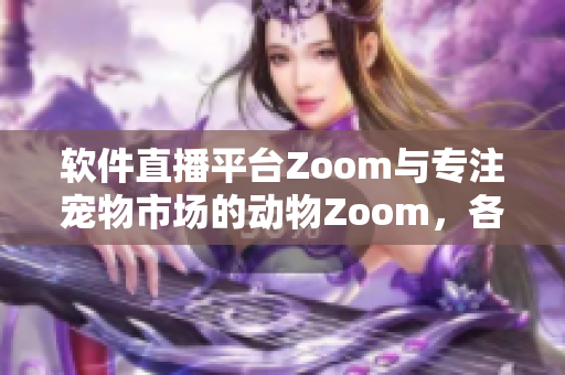 軟件直播平臺Zoom與專注寵物市場的動物Zoom，各具特色