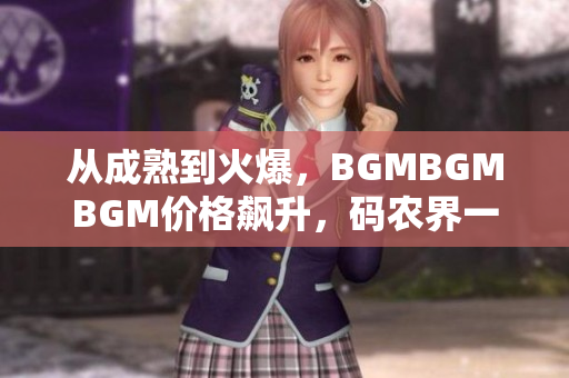 從成熟到火爆，BGMBGMBGM價(jià)格飆升，碼農(nóng)界一片哀嘆