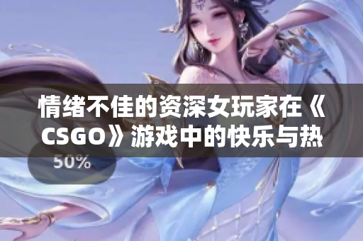 情緒不佳的資深女玩家在《CSGO》游戲中的快樂(lè)與熱淚