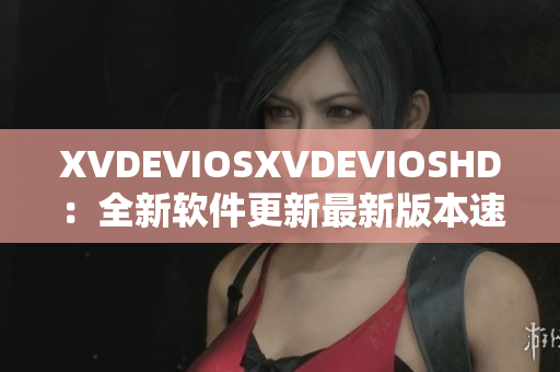 XVDEVIOSXVDEVIOSHD：全新軟件更新最新版本速覽