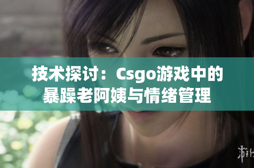 技術(shù)探討：Csgo游戲中的暴躁老阿姨與情緒管理