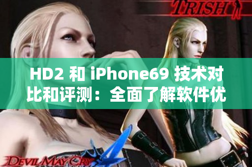 HD2 和 iPhone69 技術(shù)對比和評測：全面了解軟件優(yōu)劣