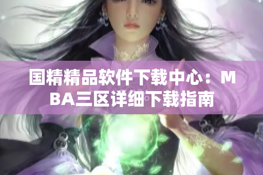 國精精品軟件下載中心：MBA三區(qū)詳細(xì)下載指南