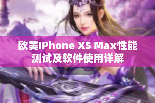 歐美IPhone XS Max性能測(cè)試及軟件使用詳解