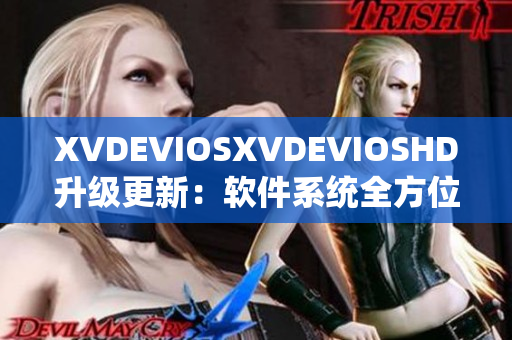 XVDEVIOSXVDEVIOSHD升級(jí)更新：軟件系統(tǒng)全方位優(yōu)化與提升