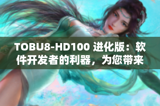 TOBU8-HD100 進(jìn)化版：軟件開(kāi)發(fā)者的利器，為您帶來(lái)更高效的編程體驗(yàn)