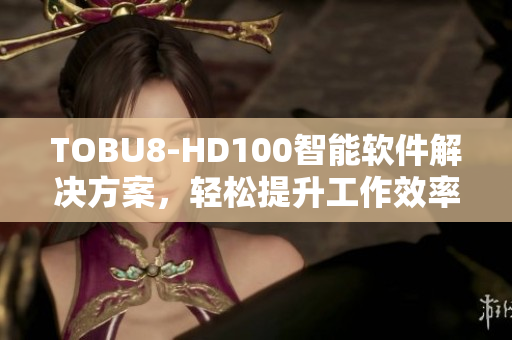 TOBU8-HD100智能軟件解決方案，輕松提升工作效率