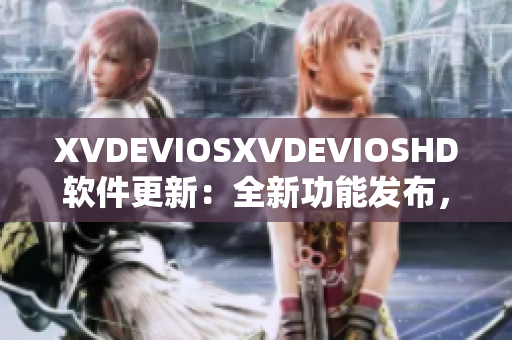 XVDEVIOSXVDEVIOSHD軟件更新：全新功能發(fā)布，提升用戶體驗(yàn)