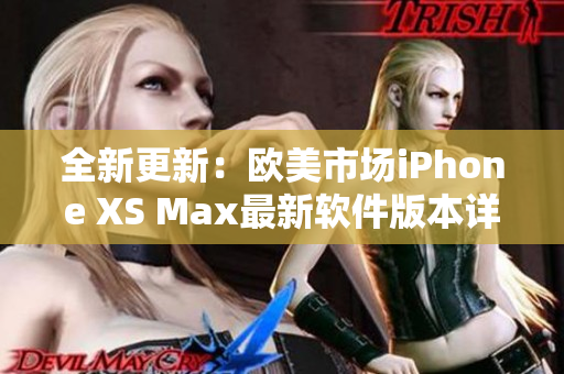 全新更新：歐美市場iPhone XS Max最新軟件版本詳細解讀