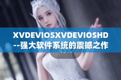 XVDEVIOSXVDEVIOSHD--強(qiáng)大軟件系統(tǒng)的震撼之作