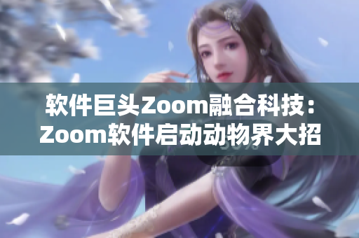 軟件巨頭Zoom融合科技：Zoom軟件啟動動物界大招