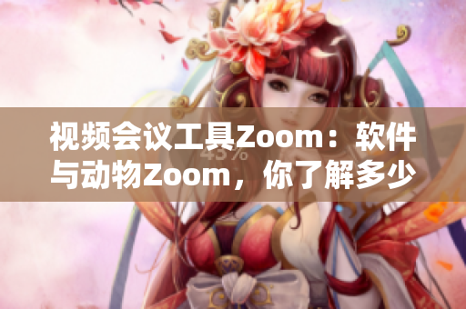 視頻會議工具Zoom：軟件與動物Zoom，你了解多少？