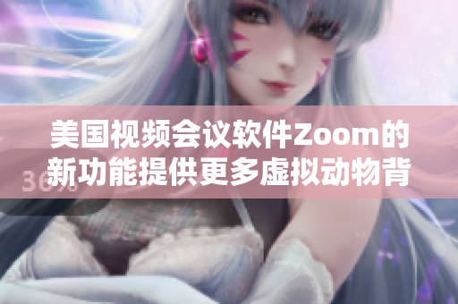 美國視頻會議軟件Zoom的新功能提供更多虛擬動物背景效果