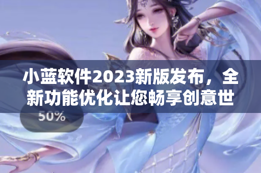 小藍(lán)軟件2023新版發(fā)布，全新功能優(yōu)化讓您暢享創(chuàng)意世界