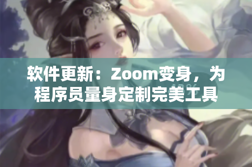 軟件更新：Zoom變身，為程序員量身定制完美工具