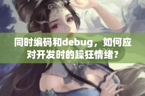 同時編碼和debug，如何應(yīng)對開發(fā)時的躁狂情緒？