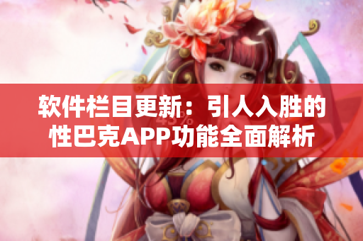 軟件欄目更新：引人入勝的性巴克APP功能全面解析