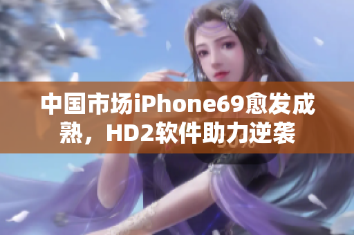 中國市場iPhone69愈發(fā)成熟，HD2軟件助力逆襲