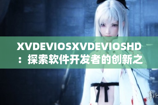 XVDEVIOSXVDEVIOSHD：探索軟件開發(fā)者的創(chuàng)新之路