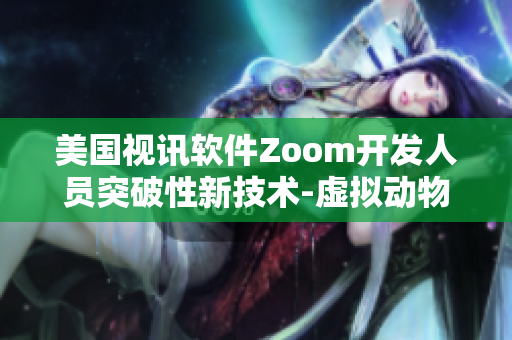 美國視訊軟件Zoom開發(fā)人員突破性新技術(shù)-虛擬動物功能