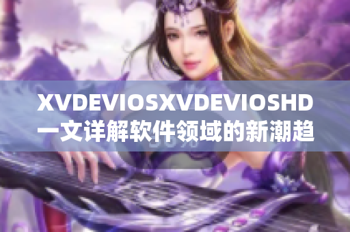 XVDEVIOSXVDEVIOSHD一文詳解軟件領(lǐng)域的新潮趨勢(shì)