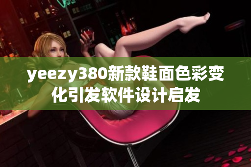 yeezy380新款鞋面色彩變化引發(fā)軟件設(shè)計(jì)啟發(fā)